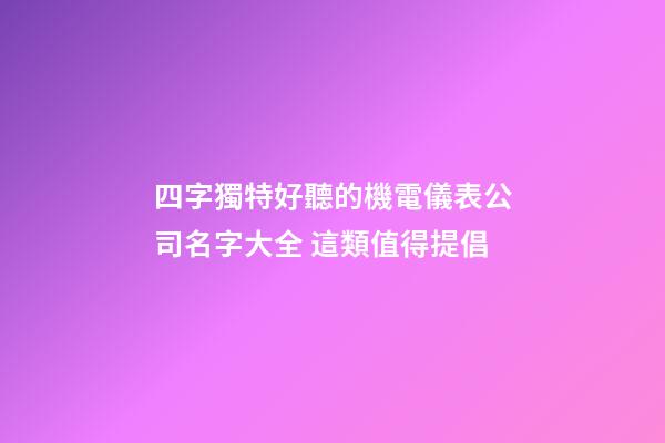 四字獨特好聽的機電儀表公司名字大全 這類值得提倡-第1張-公司起名-玄機派